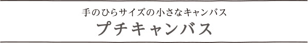 手のひらサイズの小さなキャンバス プチキャンバス